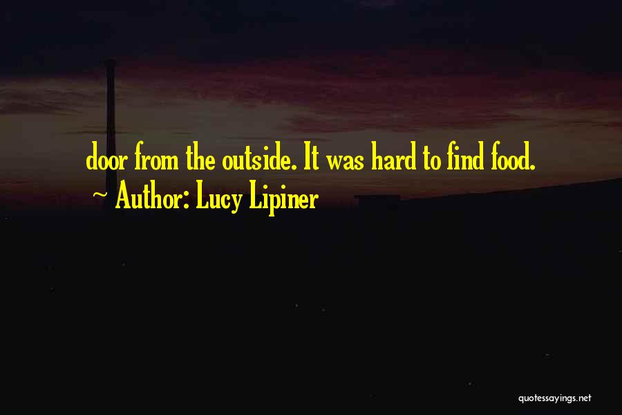 Lucy Lipiner Quotes: Door From The Outside. It Was Hard To Find Food.