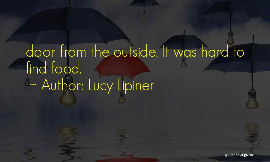 Lucy Lipiner Quotes: Door From The Outside. It Was Hard To Find Food.