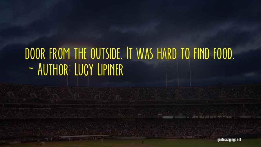 Lucy Lipiner Quotes: Door From The Outside. It Was Hard To Find Food.