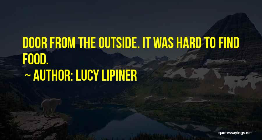 Lucy Lipiner Quotes: Door From The Outside. It Was Hard To Find Food.