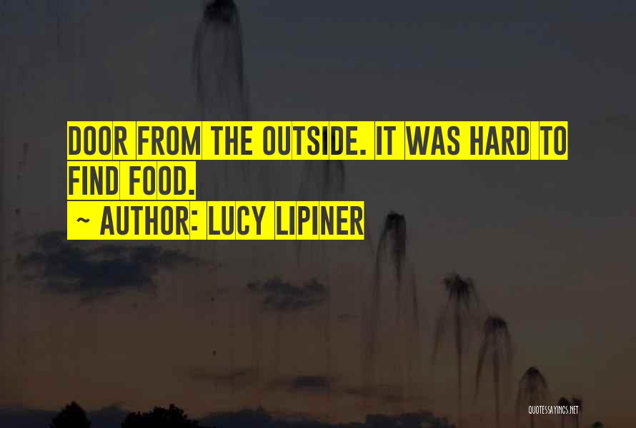 Lucy Lipiner Quotes: Door From The Outside. It Was Hard To Find Food.
