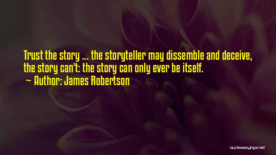 James Robertson Quotes: Trust The Story ... The Storyteller May Dissemble And Deceive, The Story Can't: The Story Can Only Ever Be Itself.