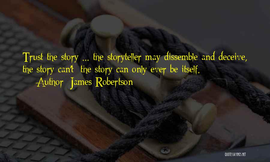 James Robertson Quotes: Trust The Story ... The Storyteller May Dissemble And Deceive, The Story Can't: The Story Can Only Ever Be Itself.
