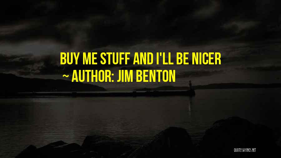 Jim Benton Quotes: Buy Me Stuff And I'll Be Nicer