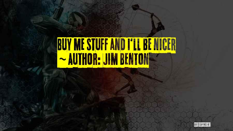 Jim Benton Quotes: Buy Me Stuff And I'll Be Nicer