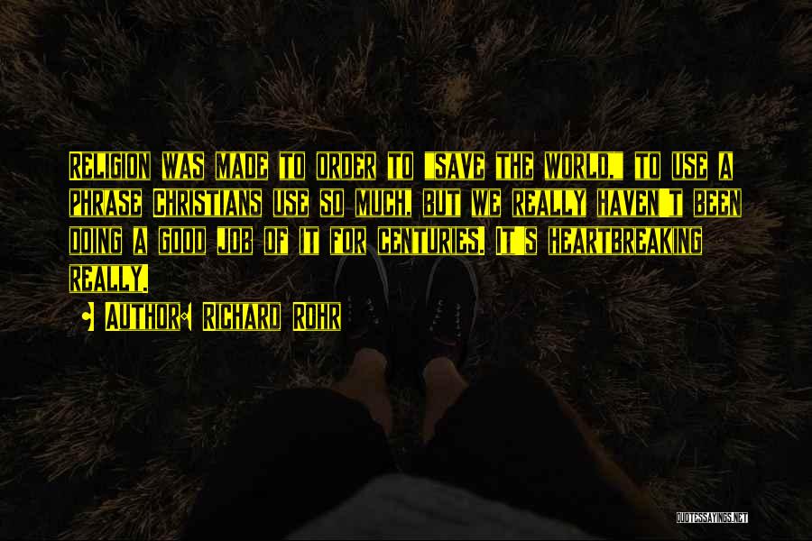 Richard Rohr Quotes: Religion Was Made To Order To Save The World, To Use A Phrase Christians Use So Much, But We Really