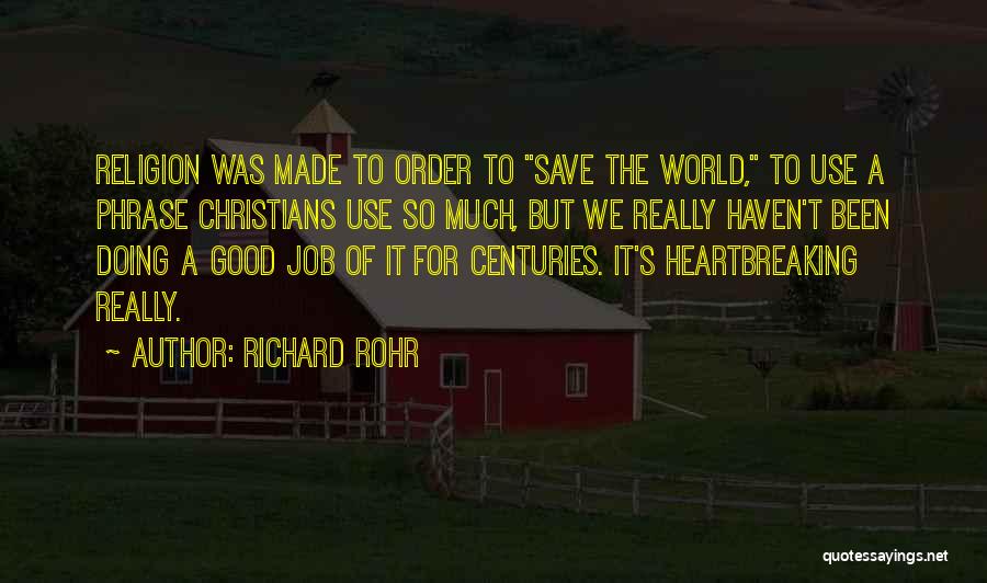 Richard Rohr Quotes: Religion Was Made To Order To Save The World, To Use A Phrase Christians Use So Much, But We Really