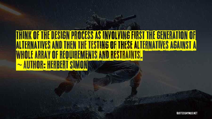 Herbert Simon Quotes: Think Of The Design Process As Involving First The Generation Of Alternatives And Then The Testing Of These Alternatives Against