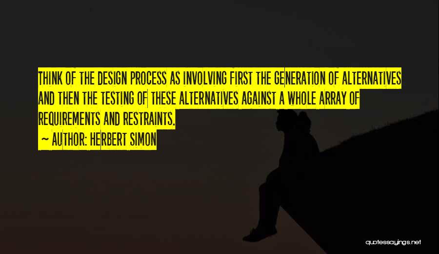 Herbert Simon Quotes: Think Of The Design Process As Involving First The Generation Of Alternatives And Then The Testing Of These Alternatives Against