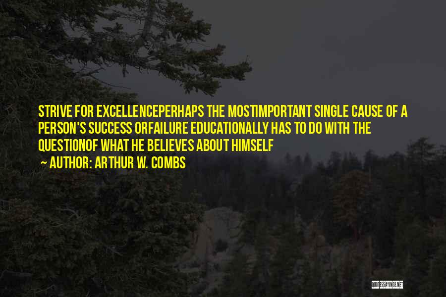 Arthur W. Combs Quotes: Strive For Excellenceperhaps The Mostimportant Single Cause Of A Person's Success Orfailure Educationally Has To Do With The Questionof What