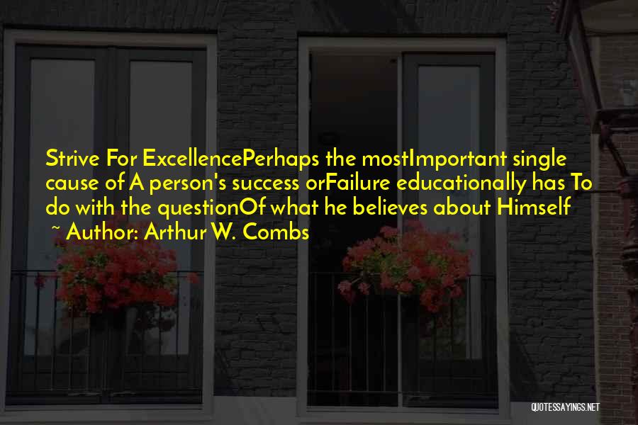 Arthur W. Combs Quotes: Strive For Excellenceperhaps The Mostimportant Single Cause Of A Person's Success Orfailure Educationally Has To Do With The Questionof What