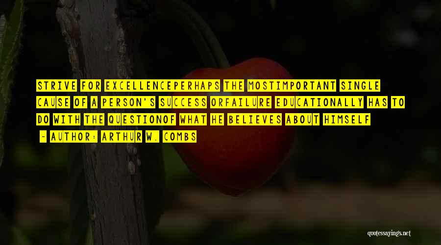 Arthur W. Combs Quotes: Strive For Excellenceperhaps The Mostimportant Single Cause Of A Person's Success Orfailure Educationally Has To Do With The Questionof What