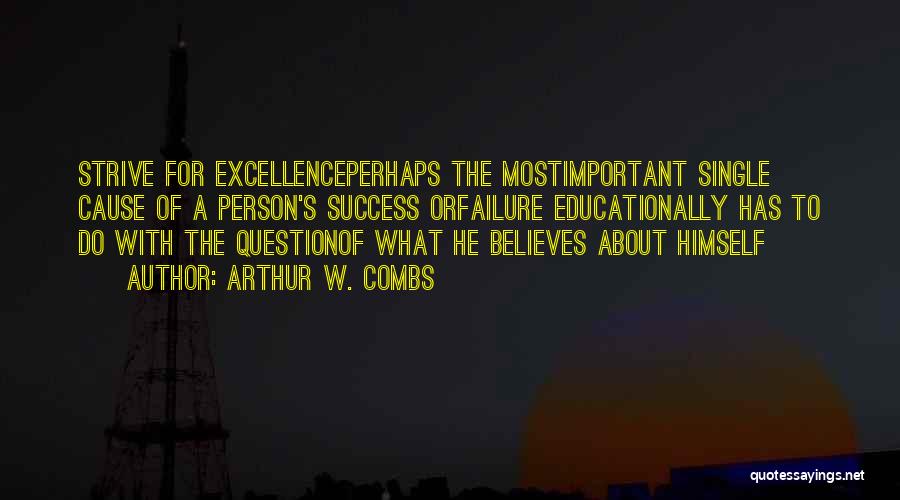 Arthur W. Combs Quotes: Strive For Excellenceperhaps The Mostimportant Single Cause Of A Person's Success Orfailure Educationally Has To Do With The Questionof What