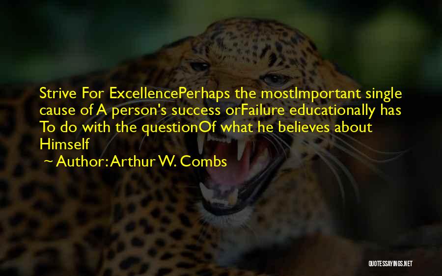 Arthur W. Combs Quotes: Strive For Excellenceperhaps The Mostimportant Single Cause Of A Person's Success Orfailure Educationally Has To Do With The Questionof What