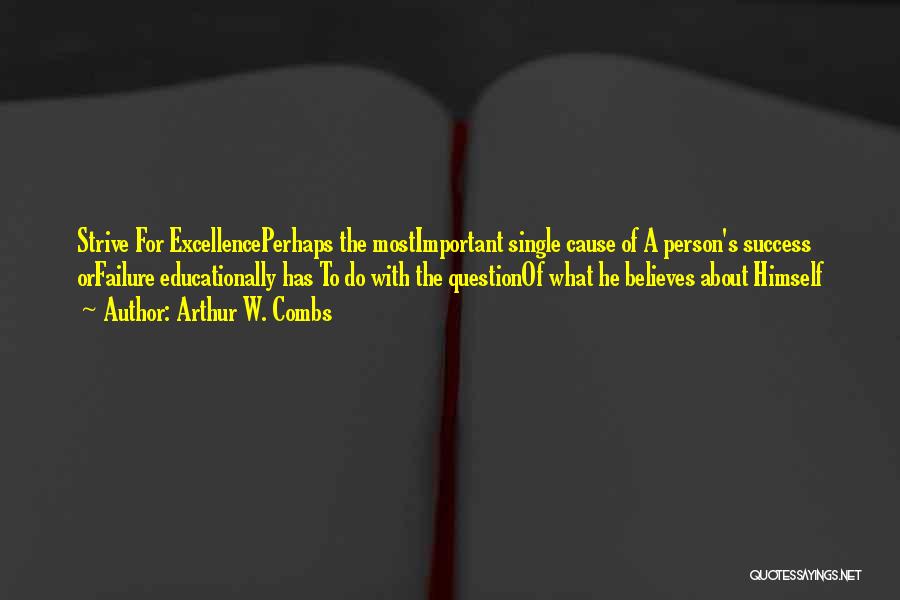 Arthur W. Combs Quotes: Strive For Excellenceperhaps The Mostimportant Single Cause Of A Person's Success Orfailure Educationally Has To Do With The Questionof What