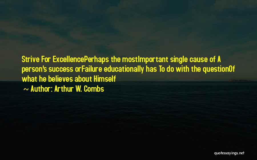 Arthur W. Combs Quotes: Strive For Excellenceperhaps The Mostimportant Single Cause Of A Person's Success Orfailure Educationally Has To Do With The Questionof What