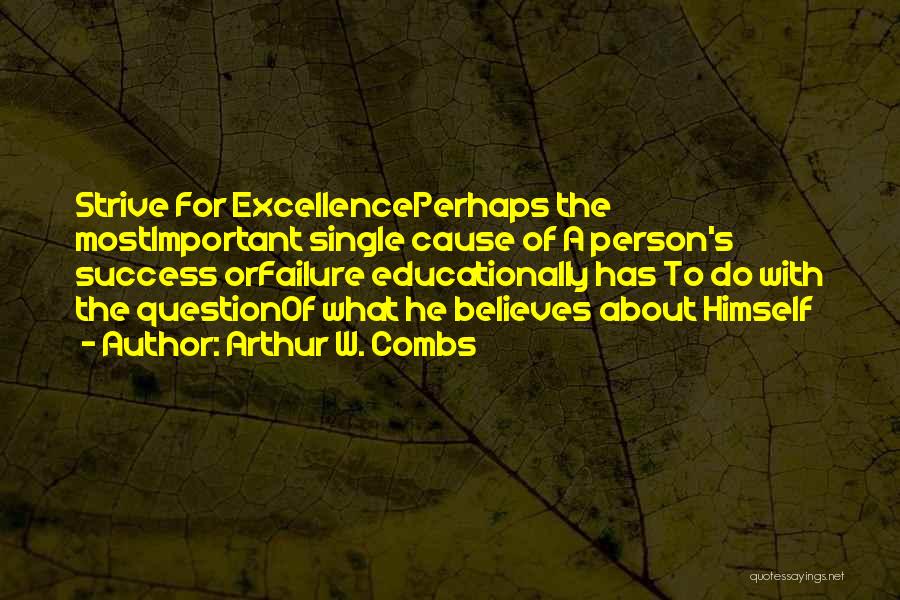 Arthur W. Combs Quotes: Strive For Excellenceperhaps The Mostimportant Single Cause Of A Person's Success Orfailure Educationally Has To Do With The Questionof What