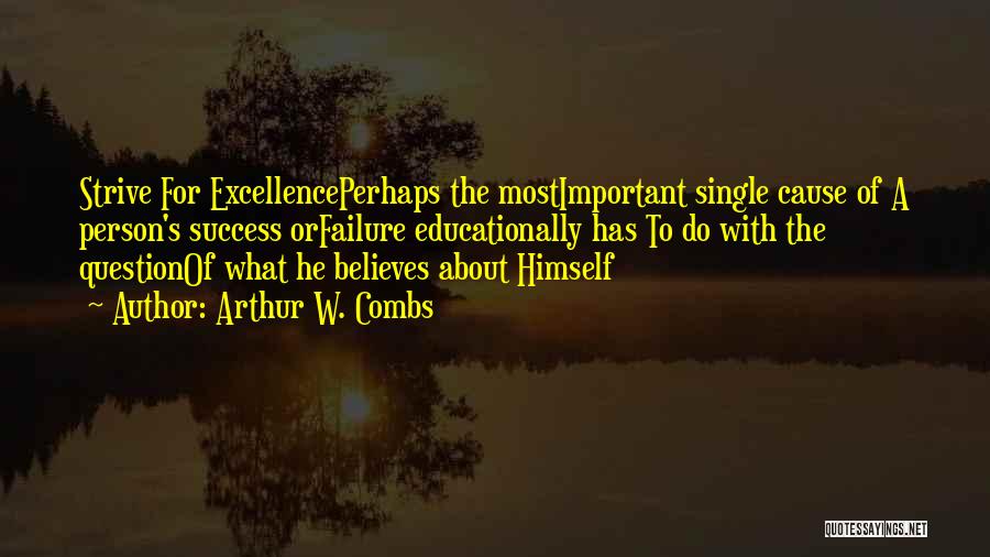 Arthur W. Combs Quotes: Strive For Excellenceperhaps The Mostimportant Single Cause Of A Person's Success Orfailure Educationally Has To Do With The Questionof What