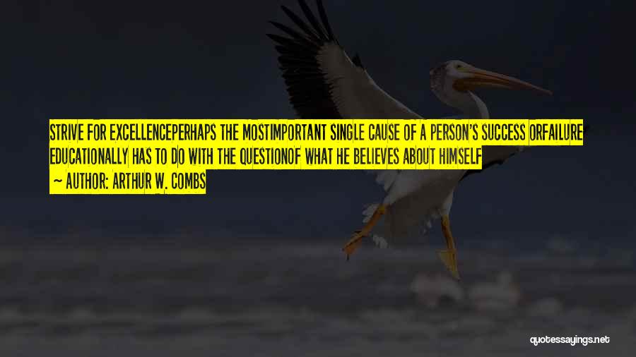 Arthur W. Combs Quotes: Strive For Excellenceperhaps The Mostimportant Single Cause Of A Person's Success Orfailure Educationally Has To Do With The Questionof What