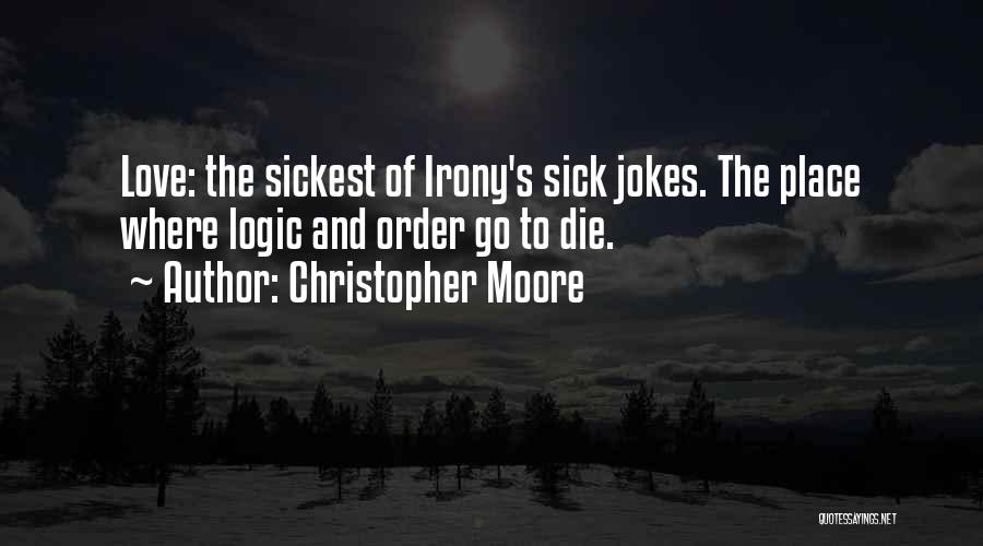 Christopher Moore Quotes: Love: The Sickest Of Irony's Sick Jokes. The Place Where Logic And Order Go To Die.