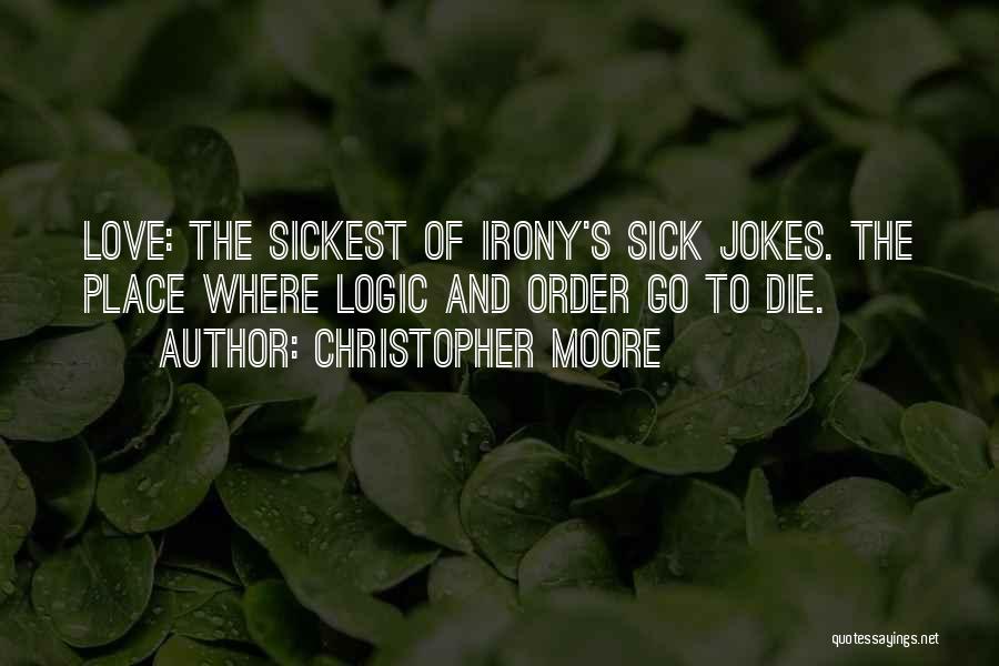 Christopher Moore Quotes: Love: The Sickest Of Irony's Sick Jokes. The Place Where Logic And Order Go To Die.