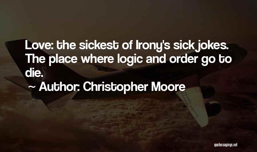 Christopher Moore Quotes: Love: The Sickest Of Irony's Sick Jokes. The Place Where Logic And Order Go To Die.