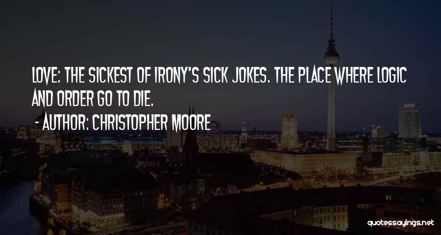 Christopher Moore Quotes: Love: The Sickest Of Irony's Sick Jokes. The Place Where Logic And Order Go To Die.