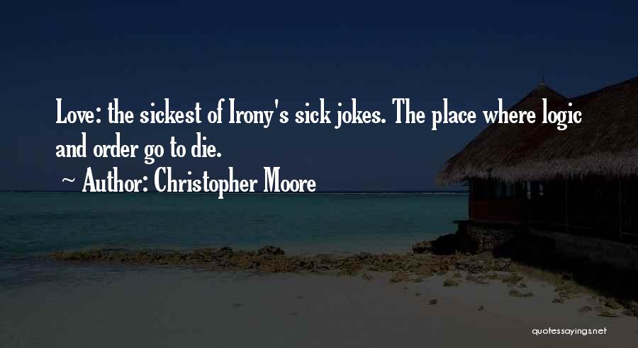 Christopher Moore Quotes: Love: The Sickest Of Irony's Sick Jokes. The Place Where Logic And Order Go To Die.