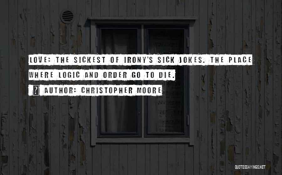 Christopher Moore Quotes: Love: The Sickest Of Irony's Sick Jokes. The Place Where Logic And Order Go To Die.