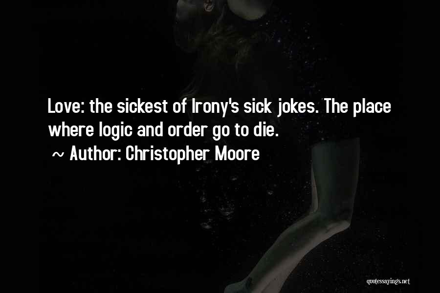 Christopher Moore Quotes: Love: The Sickest Of Irony's Sick Jokes. The Place Where Logic And Order Go To Die.