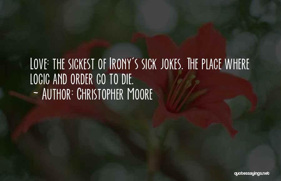 Christopher Moore Quotes: Love: The Sickest Of Irony's Sick Jokes. The Place Where Logic And Order Go To Die.