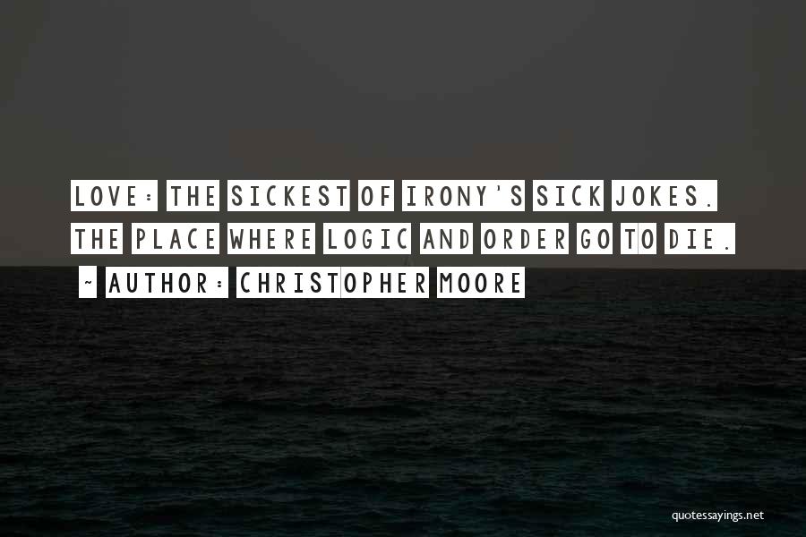 Christopher Moore Quotes: Love: The Sickest Of Irony's Sick Jokes. The Place Where Logic And Order Go To Die.