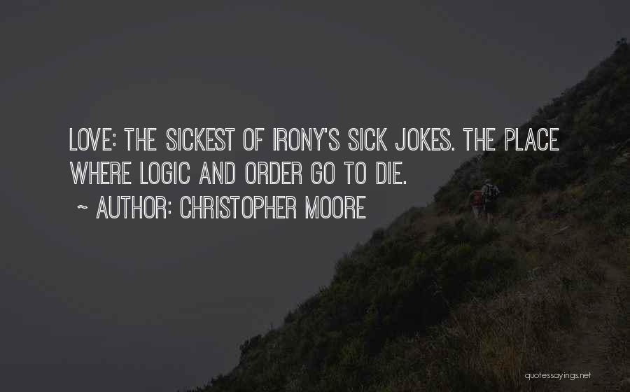 Christopher Moore Quotes: Love: The Sickest Of Irony's Sick Jokes. The Place Where Logic And Order Go To Die.