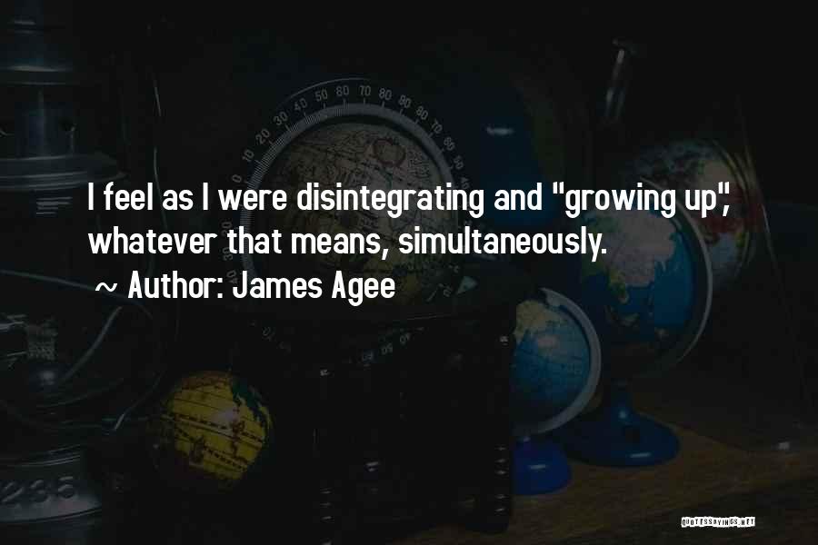 James Agee Quotes: I Feel As I Were Disintegrating And Growing Up, Whatever That Means, Simultaneously.