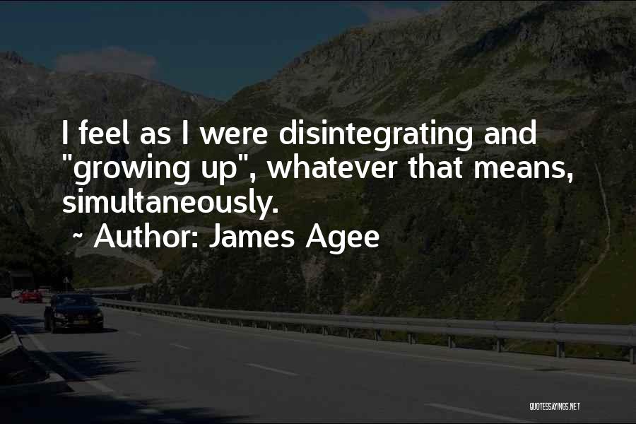 James Agee Quotes: I Feel As I Were Disintegrating And Growing Up, Whatever That Means, Simultaneously.