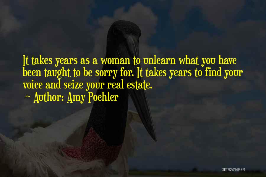 Amy Poehler Quotes: It Takes Years As A Woman To Unlearn What You Have Been Taught To Be Sorry For. It Takes Years