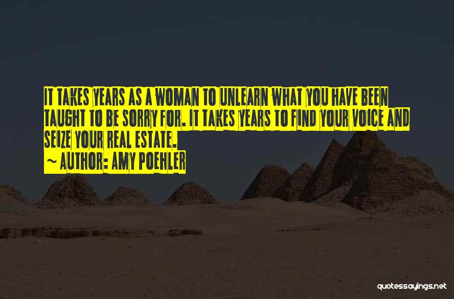 Amy Poehler Quotes: It Takes Years As A Woman To Unlearn What You Have Been Taught To Be Sorry For. It Takes Years