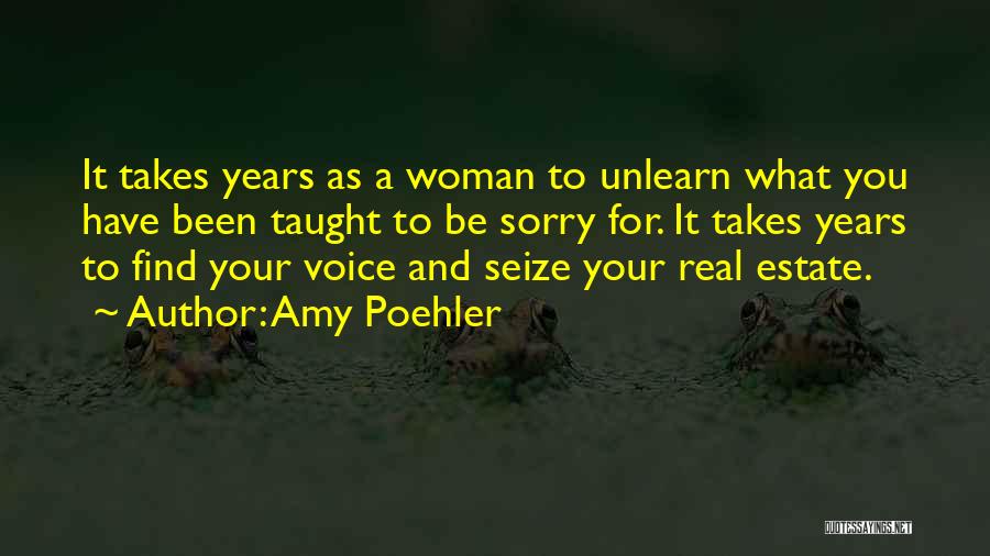 Amy Poehler Quotes: It Takes Years As A Woman To Unlearn What You Have Been Taught To Be Sorry For. It Takes Years