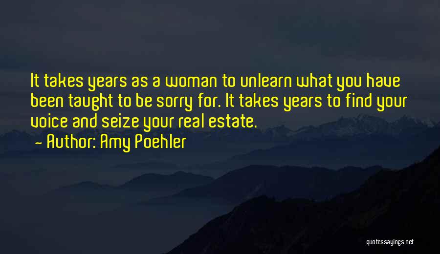 Amy Poehler Quotes: It Takes Years As A Woman To Unlearn What You Have Been Taught To Be Sorry For. It Takes Years