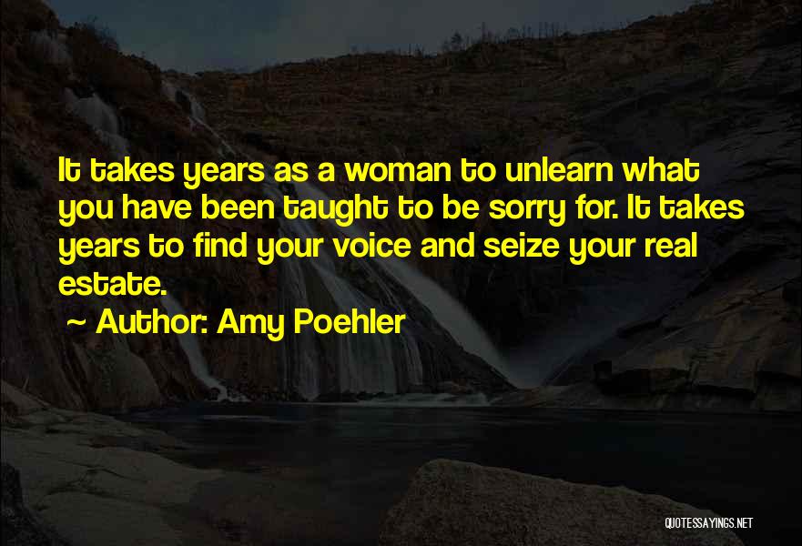 Amy Poehler Quotes: It Takes Years As A Woman To Unlearn What You Have Been Taught To Be Sorry For. It Takes Years