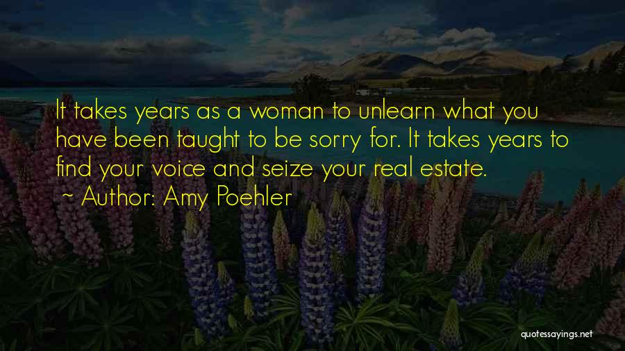 Amy Poehler Quotes: It Takes Years As A Woman To Unlearn What You Have Been Taught To Be Sorry For. It Takes Years