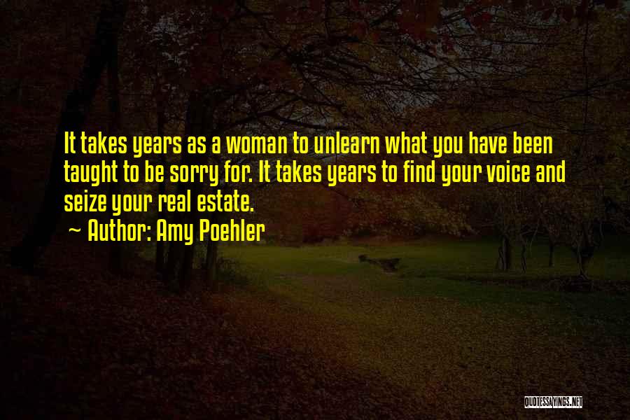 Amy Poehler Quotes: It Takes Years As A Woman To Unlearn What You Have Been Taught To Be Sorry For. It Takes Years
