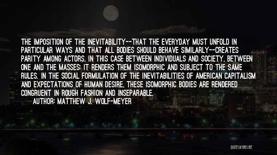 Matthew J. Wolf-Meyer Quotes: The Imposition Of The Inevitability--that The Everyday Must Unfold In Particular Ways And That All Bodies Should Behave Similarly--creates Parity