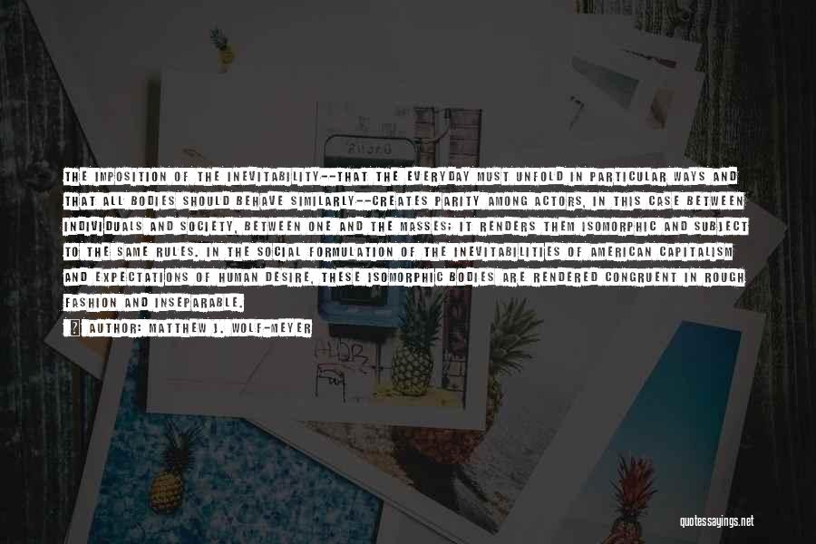 Matthew J. Wolf-Meyer Quotes: The Imposition Of The Inevitability--that The Everyday Must Unfold In Particular Ways And That All Bodies Should Behave Similarly--creates Parity