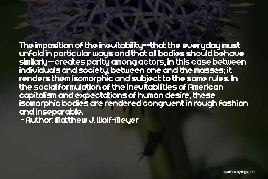 Matthew J. Wolf-Meyer Quotes: The Imposition Of The Inevitability--that The Everyday Must Unfold In Particular Ways And That All Bodies Should Behave Similarly--creates Parity