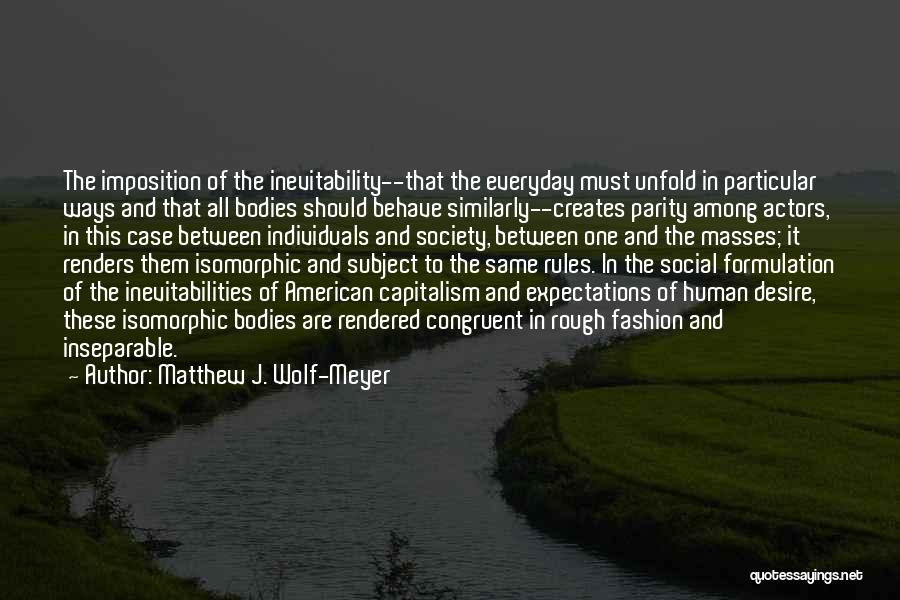 Matthew J. Wolf-Meyer Quotes: The Imposition Of The Inevitability--that The Everyday Must Unfold In Particular Ways And That All Bodies Should Behave Similarly--creates Parity