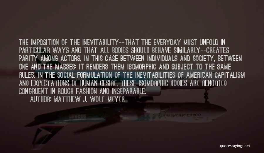 Matthew J. Wolf-Meyer Quotes: The Imposition Of The Inevitability--that The Everyday Must Unfold In Particular Ways And That All Bodies Should Behave Similarly--creates Parity