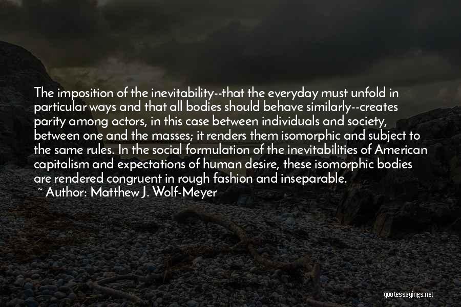 Matthew J. Wolf-Meyer Quotes: The Imposition Of The Inevitability--that The Everyday Must Unfold In Particular Ways And That All Bodies Should Behave Similarly--creates Parity