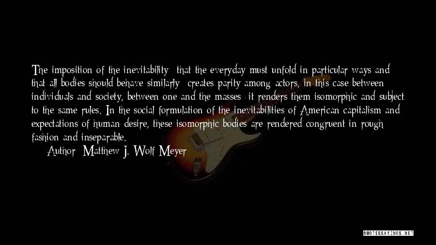 Matthew J. Wolf-Meyer Quotes: The Imposition Of The Inevitability--that The Everyday Must Unfold In Particular Ways And That All Bodies Should Behave Similarly--creates Parity