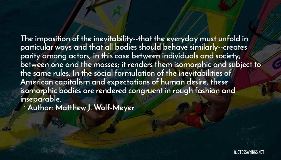 Matthew J. Wolf-Meyer Quotes: The Imposition Of The Inevitability--that The Everyday Must Unfold In Particular Ways And That All Bodies Should Behave Similarly--creates Parity